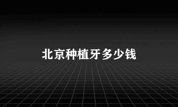 北京种植牙多少钱