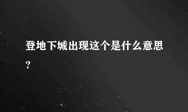 登地下城出现这个是什么意思？