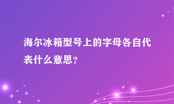 海尔冰箱型号上的字母各自代表什么意思？