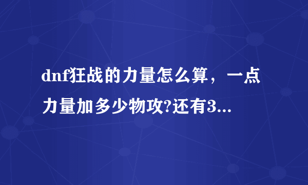 dnf狂战的力量怎么算，一点力量加多少物攻?还有30点属强等于多少力量，有知道的大神嘛，急？