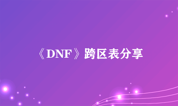 《DNF》跨区表分享