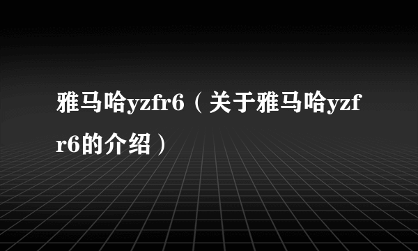雅马哈yzfr6（关于雅马哈yzfr6的介绍）