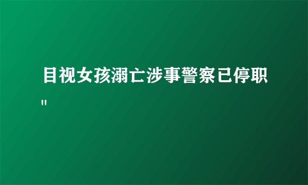 目视女孩溺亡涉事警察已停职