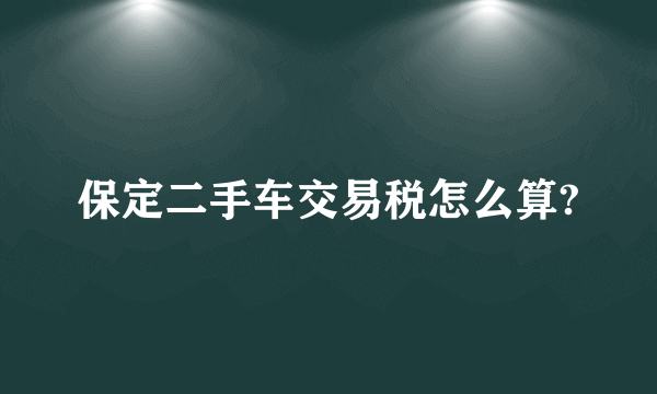 保定二手车交易税怎么算?