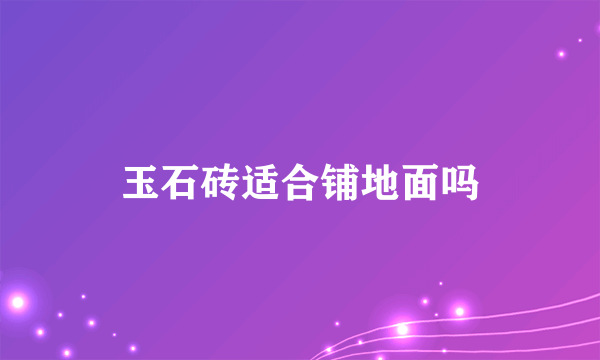 玉石砖适合铺地面吗