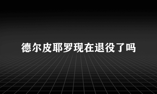 德尔皮耶罗现在退役了吗