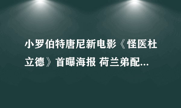 小罗伯特唐尼新电影《怪医杜立德》首曝海报 荷兰弟配音的狗狗超可爱