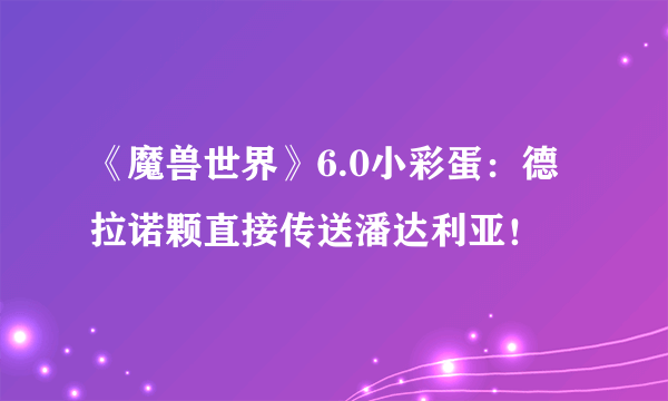 《魔兽世界》6.0小彩蛋：德拉诺颗直接传送潘达利亚！