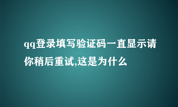 qq登录填写验证码一直显示请你稍后重试,这是为什么