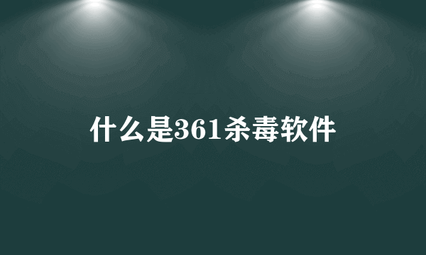 什么是361杀毒软件
