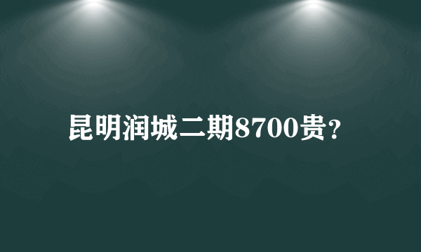 昆明润城二期8700贵？