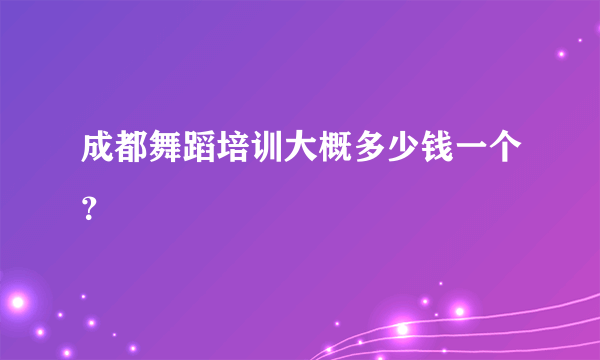 成都舞蹈培训大概多少钱一个？