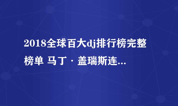 2018全球百大dj排行榜完整榜单 马丁·盖瑞斯连续三年第一
