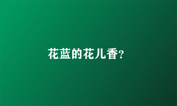 花蓝的花儿香？