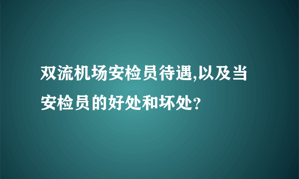 双流机场安检员待遇,以及当安检员的好处和坏处？