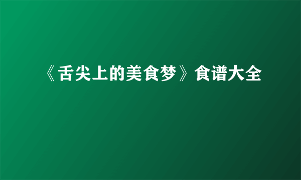 《舌尖上的美食梦》食谱大全