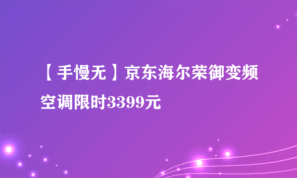 【手慢无】京东海尔荣御变频空调限时3399元