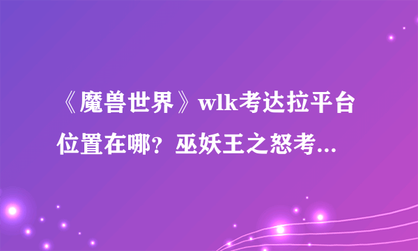 《魔兽世界》wlk考达拉平台位置在哪？巫妖王之怒考达拉平台位置介绍