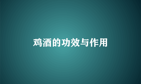 鸡酒的功效与作用