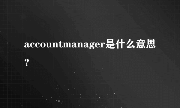 accountmanager是什么意思？