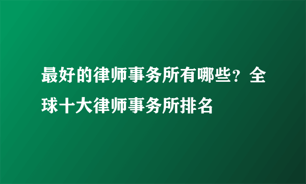 最好的律师事务所有哪些？全球十大律师事务所排名