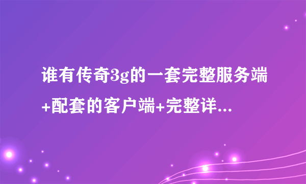 谁有传奇3g的一套完整服务端+配套的客户端+完整详细的教程下载啊!