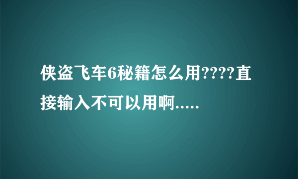 侠盗飞车6秘籍怎么用????直接输入不可以用啊...哪个高人来帮帮我??