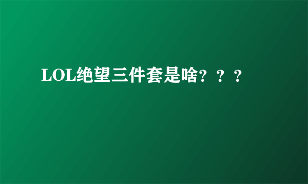 LOL绝望三件套是啥？？？
