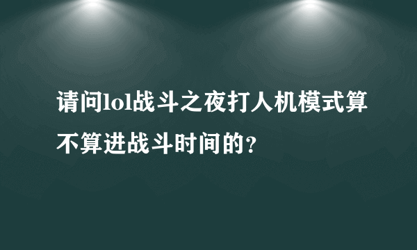 请问lol战斗之夜打人机模式算不算进战斗时间的？