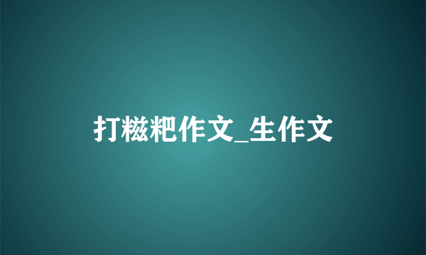 打糍粑作文_生作文