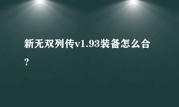 新无双列传v1.93装备怎么合？