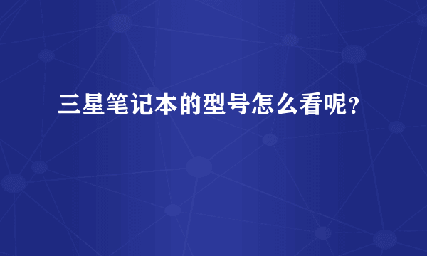 三星笔记本的型号怎么看呢？