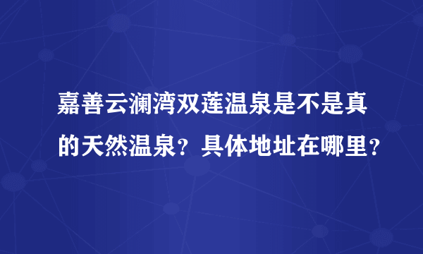 嘉善云澜湾双莲温泉是不是真的天然温泉？具体地址在哪里？