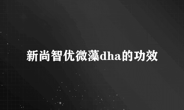 新尚智优微藻dha的功效