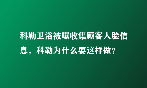 科勒卫浴被曝收集顾客人脸信息，科勒为什么要这样做？