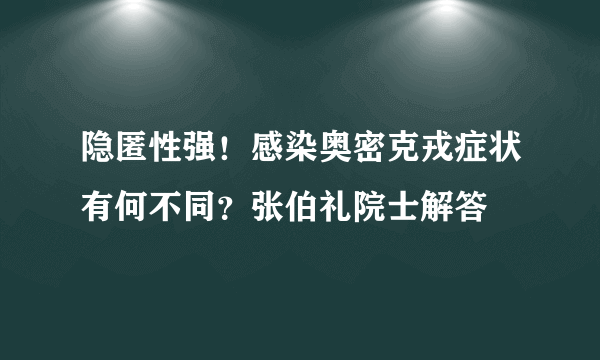隐匿性强！感染奥密克戎症状有何不同？张伯礼院士解答