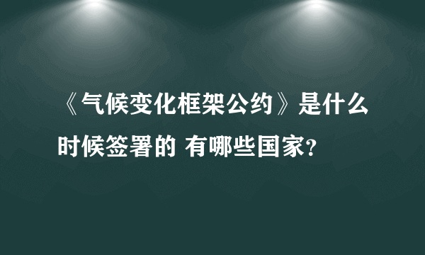 《气候变化框架公约》是什么时候签署的 有哪些国家？