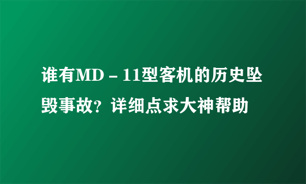 谁有MD－11型客机的历史坠毁事故？详细点求大神帮助