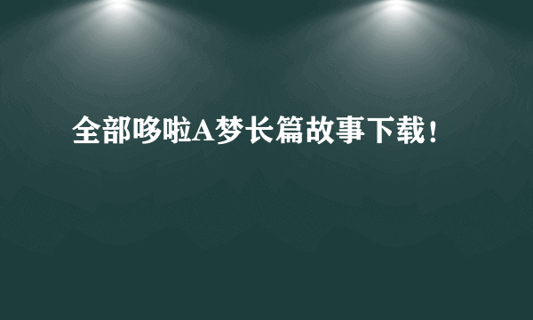 全部哆啦A梦长篇故事下载！