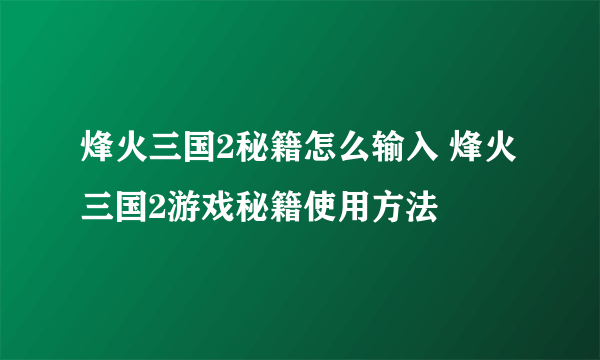 烽火三国2秘籍怎么输入 烽火三国2游戏秘籍使用方法