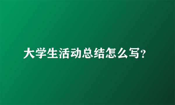大学生活动总结怎么写？