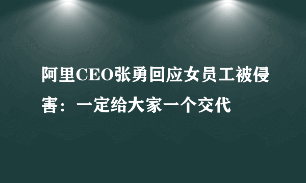 阿里CEO张勇回应女员工被侵害：一定给大家一个交代