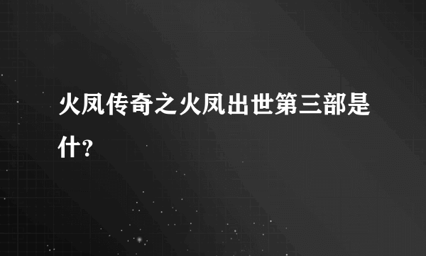 火凤传奇之火凤出世第三部是什？