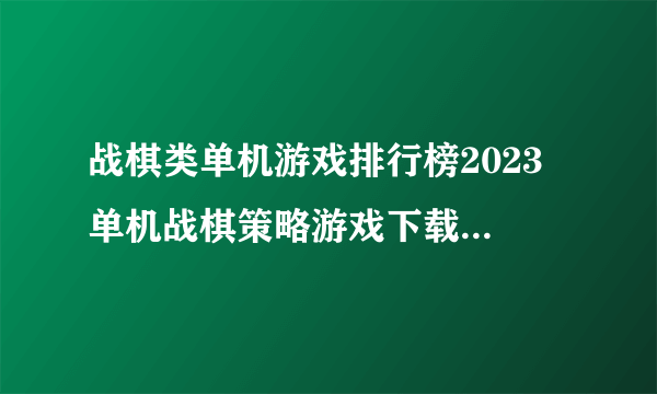 战棋类单机游戏排行榜2023 单机战棋策略游戏下载Top5