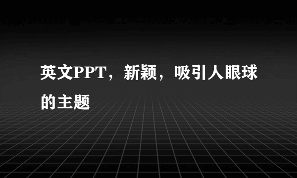 英文PPT，新颖，吸引人眼球的主题