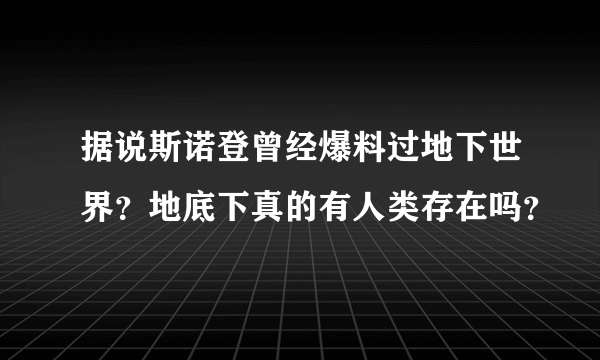 据说斯诺登曾经爆料过地下世界？地底下真的有人类存在吗？