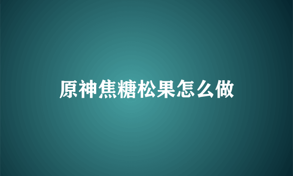 原神焦糖松果怎么做