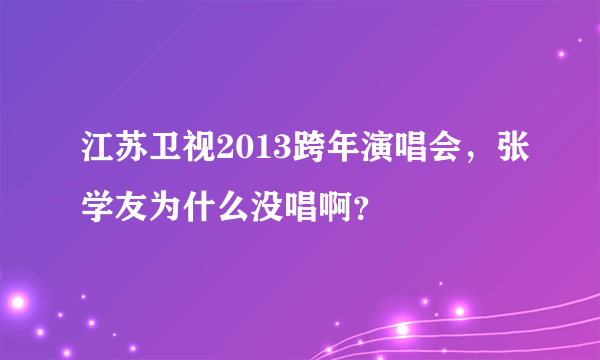 江苏卫视2013跨年演唱会，张学友为什么没唱啊？