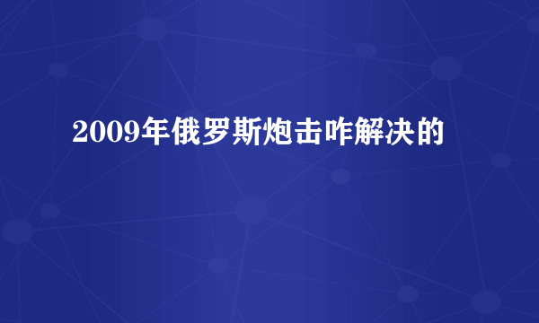 2009年俄罗斯炮击咋解决的