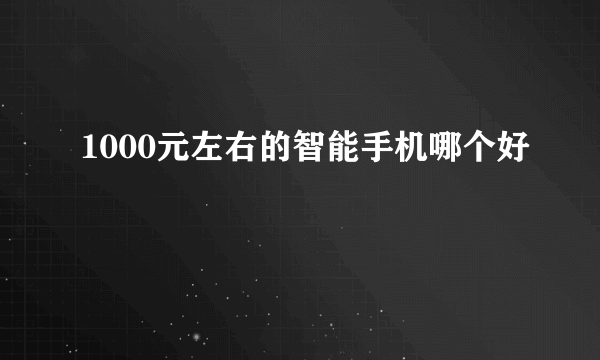 1000元左右的智能手机哪个好